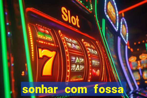 sonhar com fossa de fezes cheia